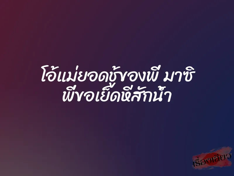 โอ้แม่ยอดชู้ของพี่ มาซิ พี่ขอเย็ดหีสักน้ำ 1 โอ้แม่ยอดชู้ของพี่ มาซิ พี่ขอเย็ดหีสักน้ำ