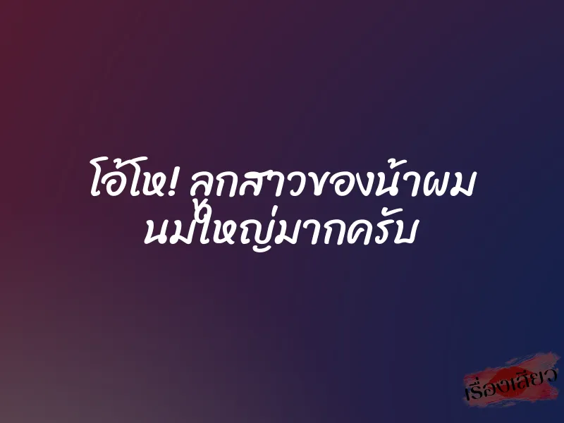 โอ้โห! ลูกสาวของน้าผม นมใหญ่มากครับ 1 โอ้โห! ลูกสาวของน้าผม นมใหญ่มากครับ
