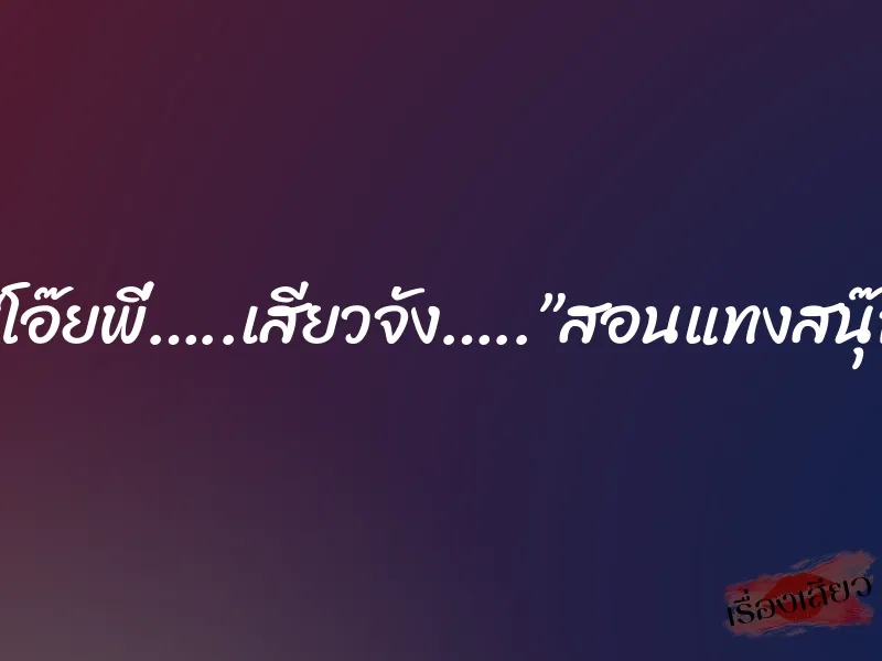 “โอ๊ยพี่…..เสียวจัง…..”สอนแทงสนุ๊ก 2 “โอ๊ยพี่…..เสียวจัง…..”สอนแทงสนุ๊ก