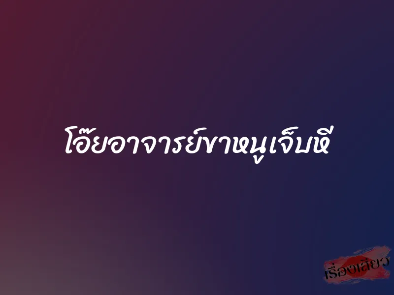 โอ๊ยอาจารย์ขาหนูเจ็บหี 1 โอ๊ยอาจารย์ขาหนูเจ็บหี