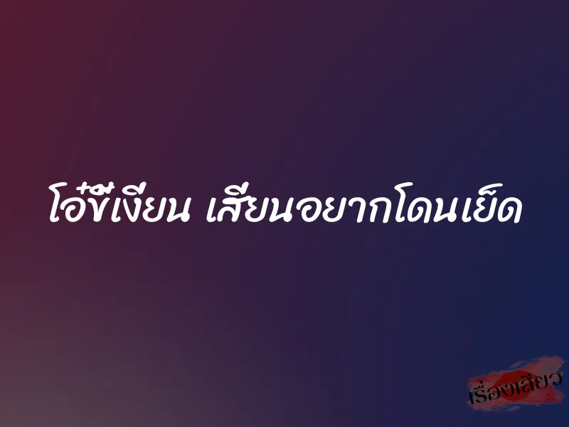 โอ๋ขี้เงี่ยน เสี่ยนอยากโดนเย็ด 1 โอ๋ขี้เงี่ยน เสี่ยนอยากโดนเย็ด