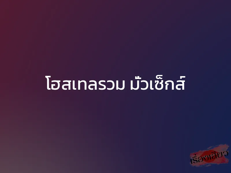 โฮสเทลรวม มั่วเซ็กส์ 1 โฮสเทลรวม มั่วเซ็กส์