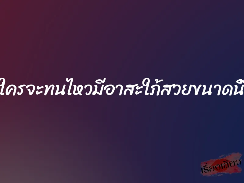 ใครจะทนไหวมีอาสะใภ้สวยขนาดนี้ 7 ใครจะทนไหวมีอาสะใภ้สวยขนาดนี้