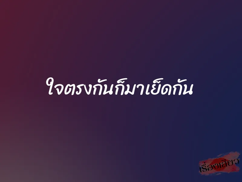 ใจตรงกันก็มาเย็ดกัน 1 ใจตรงกันก็มาเย็ดกัน