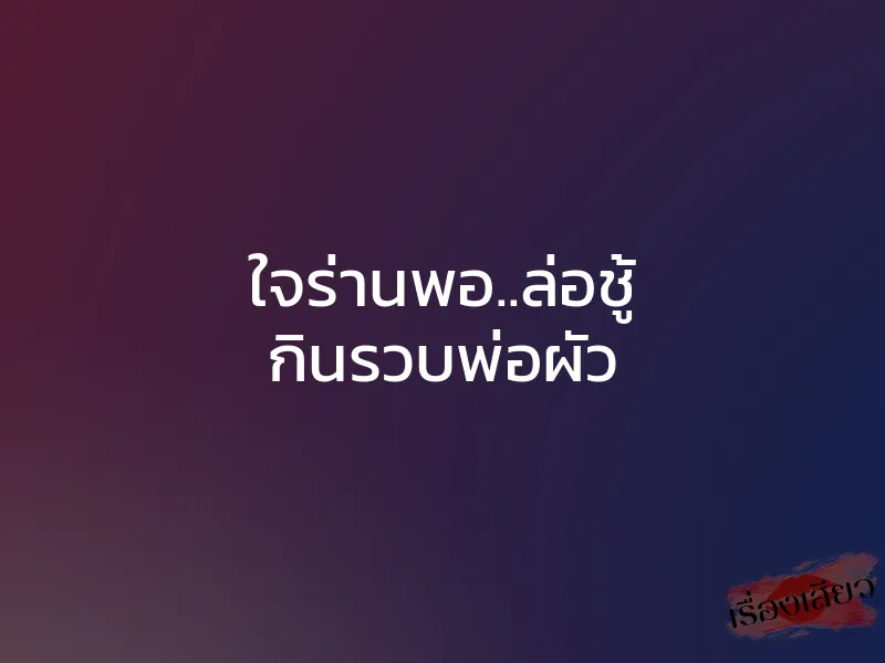 ใจร่านพอ..ล่อชู้ กินรวบพ่อผัว 1 ใจร่านพอ..ล่อชู้ กินรวบพ่อผัว