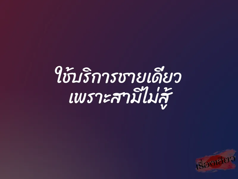 ใช้บริการชายเดี่ยว เพราะสามีไม่สู้ 8 ใช้บริการชายเดี่ยว เพราะสามีไม่สู้