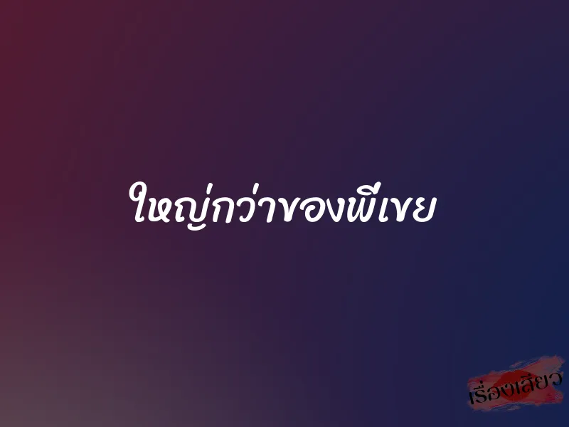 ใหญ่กว่าของพี่เขย 1 ใหญ่กว่าของพี่เขย