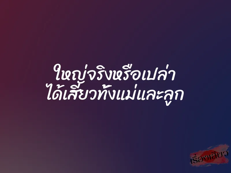 ใหญ่จริงหรือเปล่า ได้เสียวทั้งแม่และลูก 1 ใหญ่จริงหรือเปล่า ได้เสียวทั้งแม่และลูก