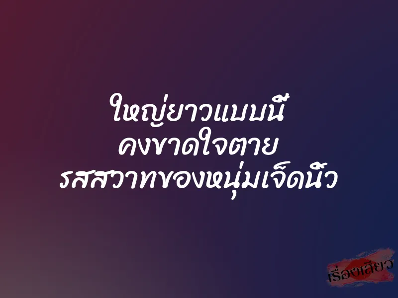 ใหญ่ยาวแบบนี้ คงขาดใจตาย รสสวาทของหนุ่มเจ็ดนิ้ว 1 ใหญ่ยาวแบบนี้ คงขาดใจตาย รสสวาทของหนุ่มเจ็ดนิ้ว