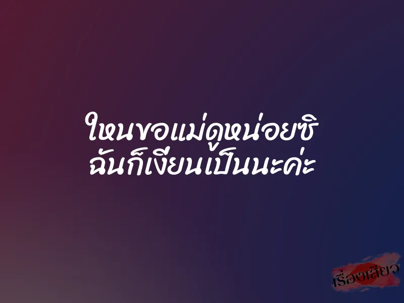 ใหนขอแม่ดูหน่อยซิ ฉันก็เงี่ยนเป็นนะค่ะ 1 ใหนขอแม่ดูหน่อยซิ ฉันก็เงี่ยนเป็นนะค่ะ