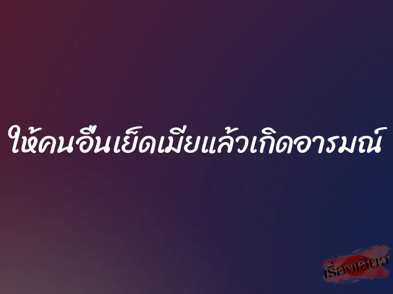 ให้คนอื่นเย็ดเมียแล้วเกิดอารมณ์ 2 ให้คนอื่นเย็ดเมียแล้วเกิดอารมณ์