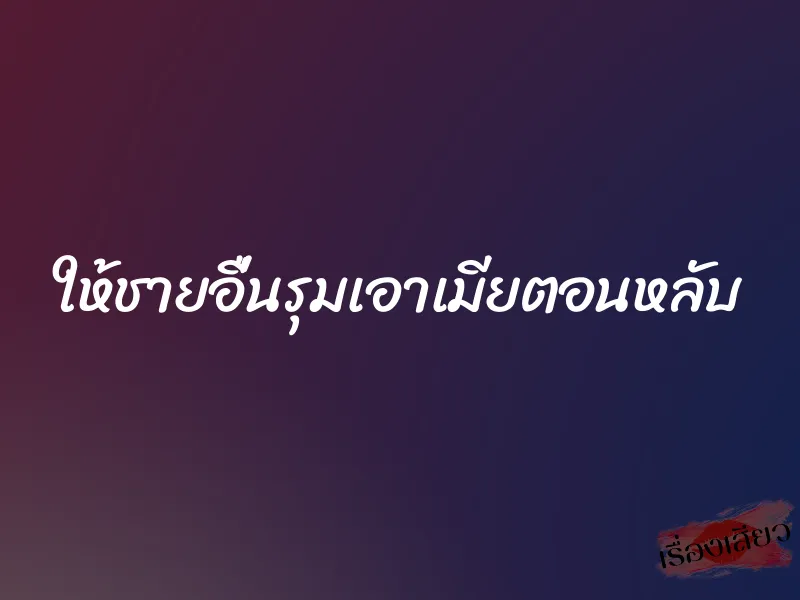 ให้ชายอื่นรุมเอาเมียตอนหลับ 1 ให้ชายอื่นรุมเอาเมียตอนหลับ