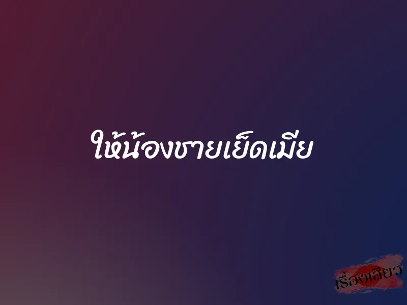 ให้น้องชายเย็ดเมีย 1 ให้น้องชายเย็ดเมีย
