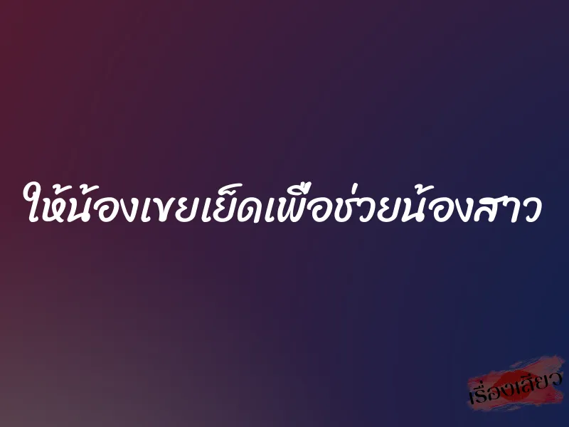 ให้น้องเขยเย็ดเพื่อช่วยน้องสาว 1 ให้น้องเขยเย็ดเพื่อช่วยน้องสาว
