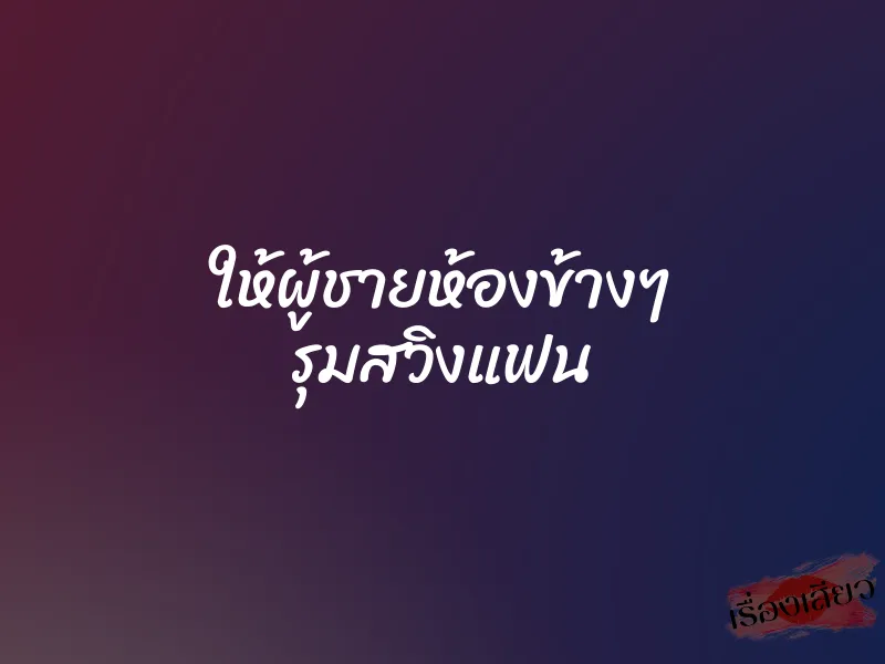 ให้ผู้ชายห้องข้างๆ รุมสวิงแฟน 1 ให้ผู้ชายห้องข้างๆ รุมสวิงแฟน