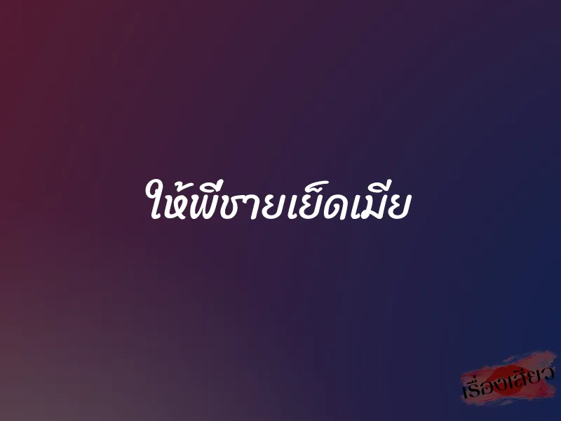 ให้พี่ชายเย็ดเมีย 1 ให้พี่ชายเย็ดเมีย