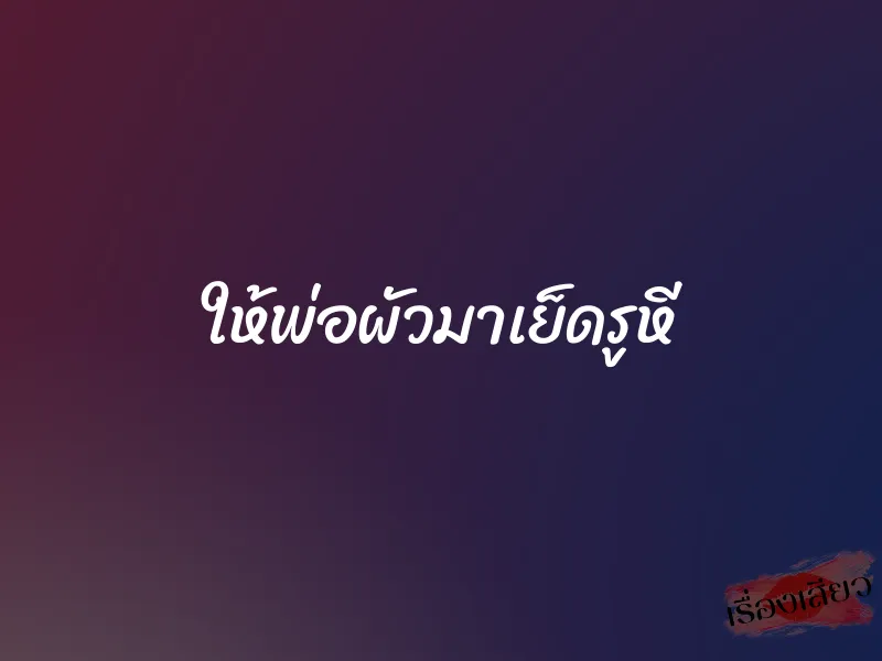 ให้พ่อผัวมาเย็ดรูหี 1 ให้พ่อผัวมาเย็ดรูหี