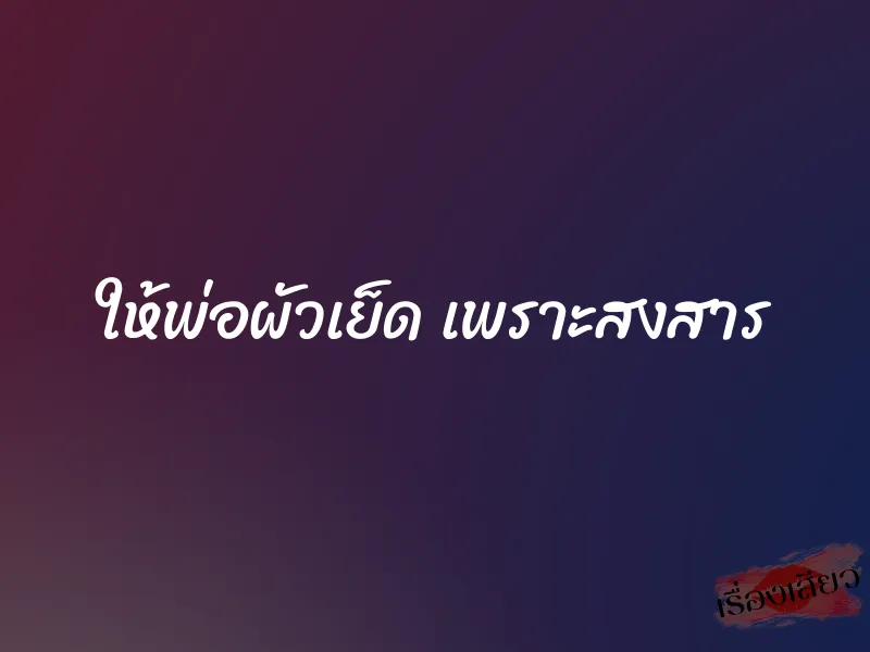 ให้พ่อผัวเย็ด เพราะสงสาร 1 ให้พ่อผัวเย็ด เพราะสงสาร