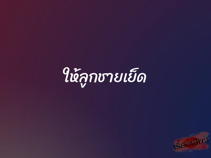 ให้ลูกชายเย็ด 1 ให้ลูกชายเย็ด