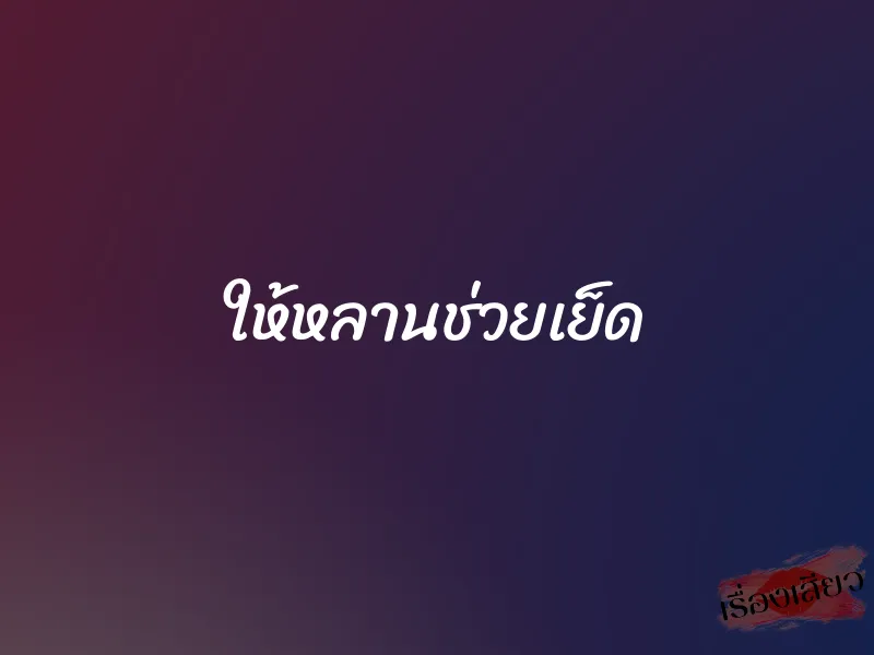ให้หลานช่วยเย็ด 1 ให้หลานช่วยเย็ด
