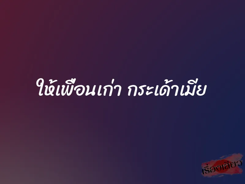 ให้เพื่อนเก่า กระเด้าเมีย 1 ให้เพื่อนเก่า กระเด้าเมีย