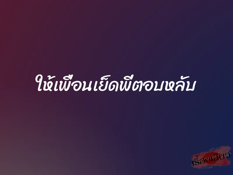 ให้เพื่อนเย็ดพี่ตอบหลับ 1 ให้เพื่อนเย็ดพี่ตอบหลับ