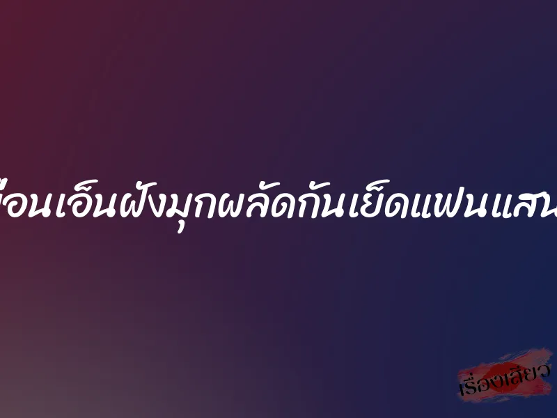 ให้เพื่อนเอ็นฝังมุกผลัดกันเย็ดแฟนแสนสวย 1 ให้เพื่อนเอ็นฝังมุกผลัดกันเย็ดแฟนแสนสวย