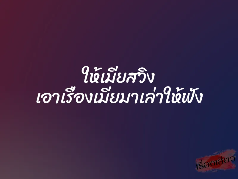 ให้เมียสวิง เอาเรื่องเมียมาเล่าให้ฟัง 7 ให้เมียสวิง เอาเรื่องเมียมาเล่าให้ฟัง