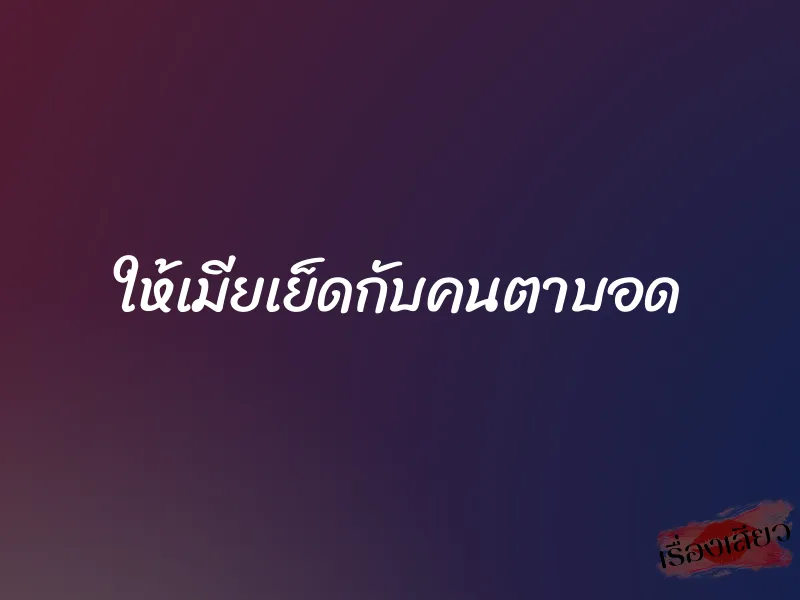 ให้เมียเย็ดกับคนตาบอด 1 ให้เมียเย็ดกับคนตาบอด