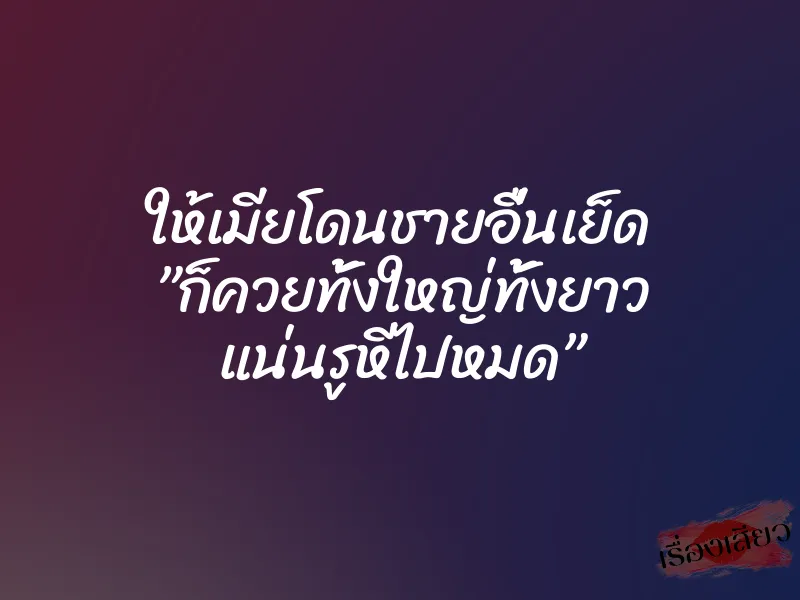 ให้เมียโดนชายอื่นเย็ด ”ก็ควยทั้งใหญ่ทั้งยาว แน่นรูหีไปหมด” 4 ให้เมียโดนชายอื่นเย็ด ”ก็ควยทั้งใหญ่ทั้งยาว แน่นรูหีไปหมด”