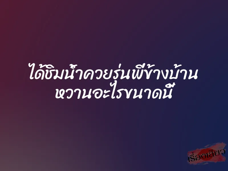ได้ชิมน้ำควยรุ่นพี่ข้างบ้าน หวานอะไรขนาดนี้ 1 ได้ชิมน้ำควยรุ่นพี่ข้างบ้าน หวานอะไรขนาดนี้
