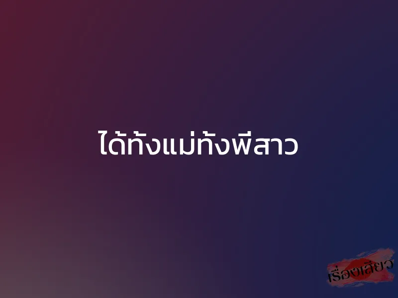 ได้ทั้งแม่ทั้งพี่สาว 1 ได้ทั้งแม่ทั้งพี่สาว