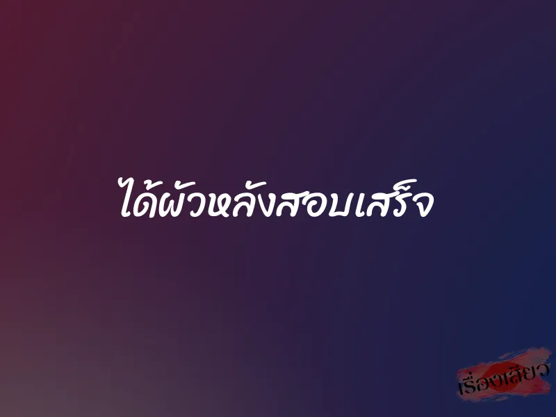 ได้ผัวหลังสอบเสร็จ 1 ได้ผัวหลังสอบเสร็จ