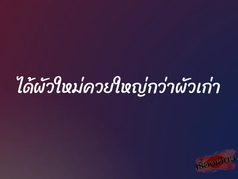 ได้ผัวใหม่ควยใหญ่กว่าผัวเก่า 1 ได้ผัวใหม่ควยใหญ่กว่าผัวเก่า