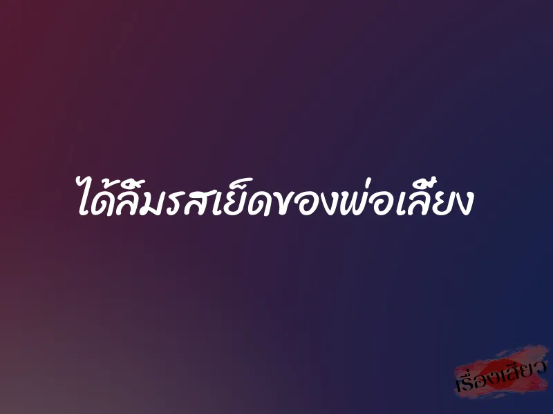 ได้ลิ้มรสเย็ดของพ่อเลี้ยง 9 ได้ลิ้มรสเย็ดของพ่อเลี้ยง