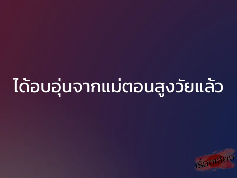 ได้อบอุ่นจากแม่ตอนสูงวัยแล้ว 1 ได้อบอุ่นจากแม่ตอนสูงวัยแล้ว