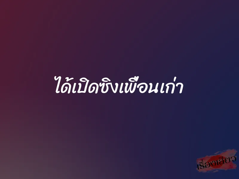 ได้เปิดซิงเพื่อนเก่า 1 ได้เปิดซิงเพื่อนเก่า