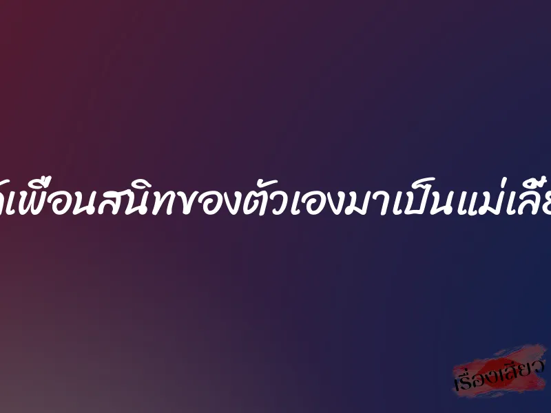 ได้เพื่อนสนิทของตัวเองมาเป็นแม่เลี้ยง 3 ได้เพื่อนสนิทของตัวเองมาเป็นแม่เลี้ยง