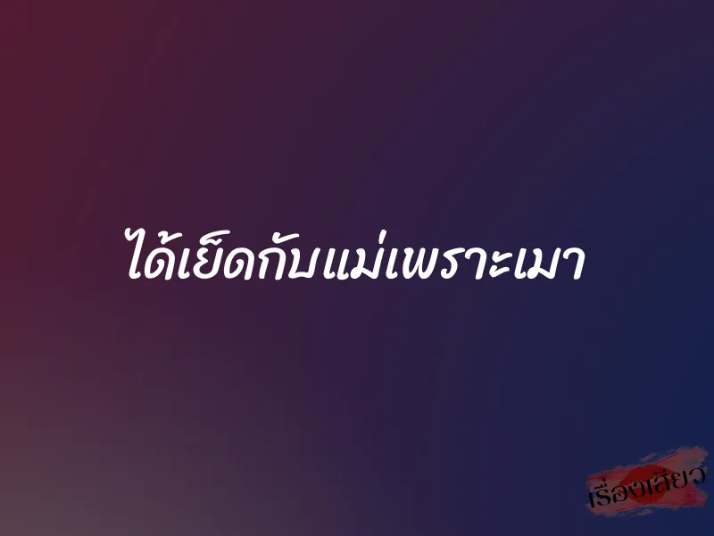 ได้เย็ดกับแม่เพราะเมา 1 ได้เย็ดกับแม่เพราะเมา