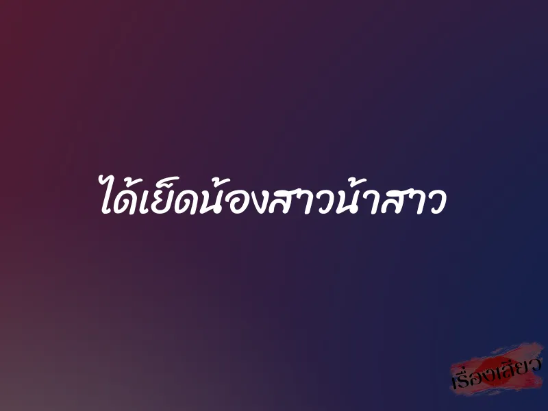 ได้เย็ดน้องสาวน้าสาว 1 ได้เย็ดน้องสาวน้าสาว