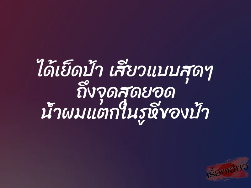 ได้เย็ดป้า เสียวแบบสุดๆ ถึงจุดสุดยอด น้ำผมแตกในรูหีของป้า 1 ได้เย็ดป้า เสียวแบบสุดๆ ถึงจุดสุดยอด น้ำผมแตกในรูหีของป้า
