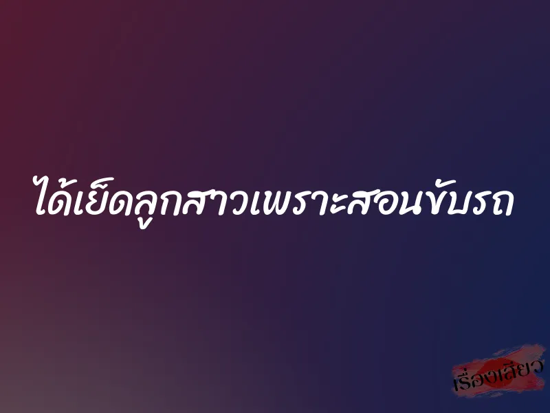 ได้เย็ดลูกสาวเพราะสอนขับรถ 1 ได้เย็ดลูกสาวเพราะสอนขับรถ