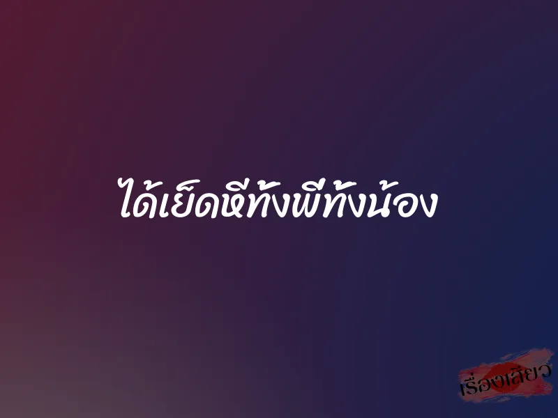 ได้เย็ดหีทั้งพี่ทั้งน้อง 1 ได้เย็ดหีทั้งพี่ทั้งน้อง