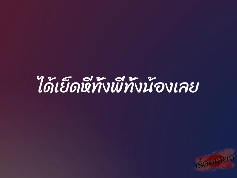 ได้เย็ดหีทั้งพี่ทั้งน้องเลย 1 ได้เย็ดหีทั้งพี่ทั้งน้องเลย