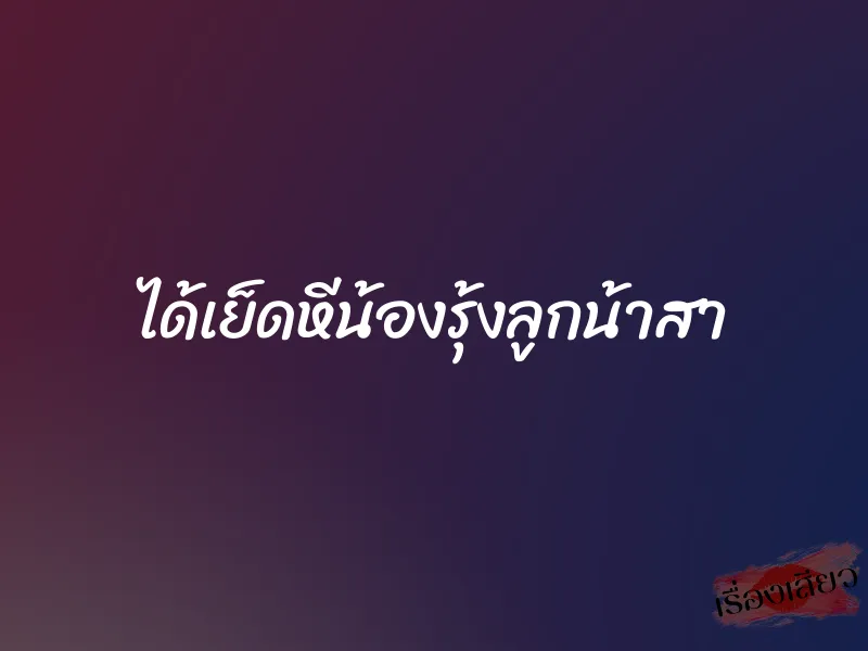 ได้เย็ดหีน้องรุ้งลูกน้าสา 2 ได้เย็ดหีน้องรุ้งลูกน้าสา