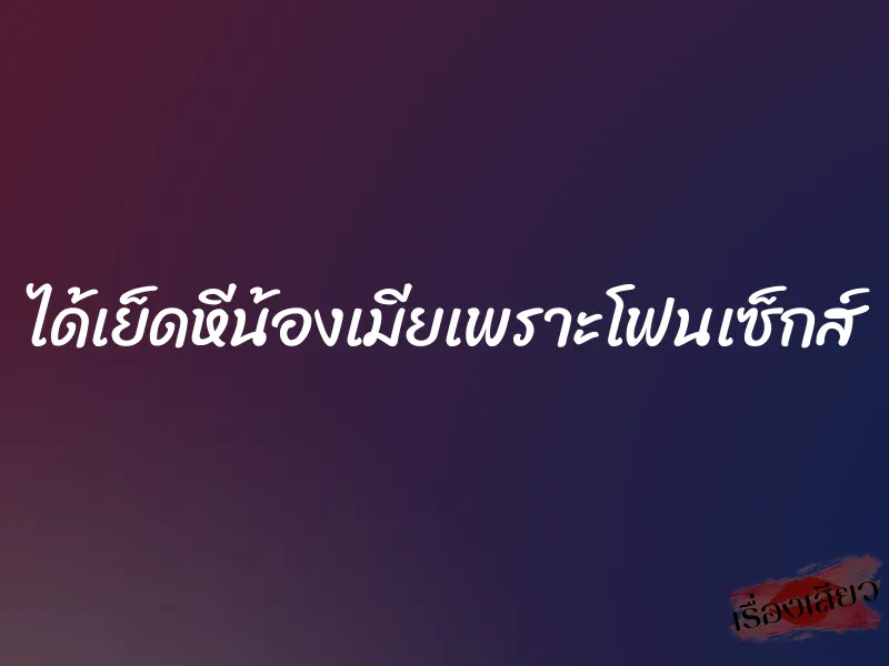 ได้เย็ดหีน้องเมียเพราะโฟนเซ็กส์ 1 ได้เย็ดหีน้องเมียเพราะโฟนเซ็กส์