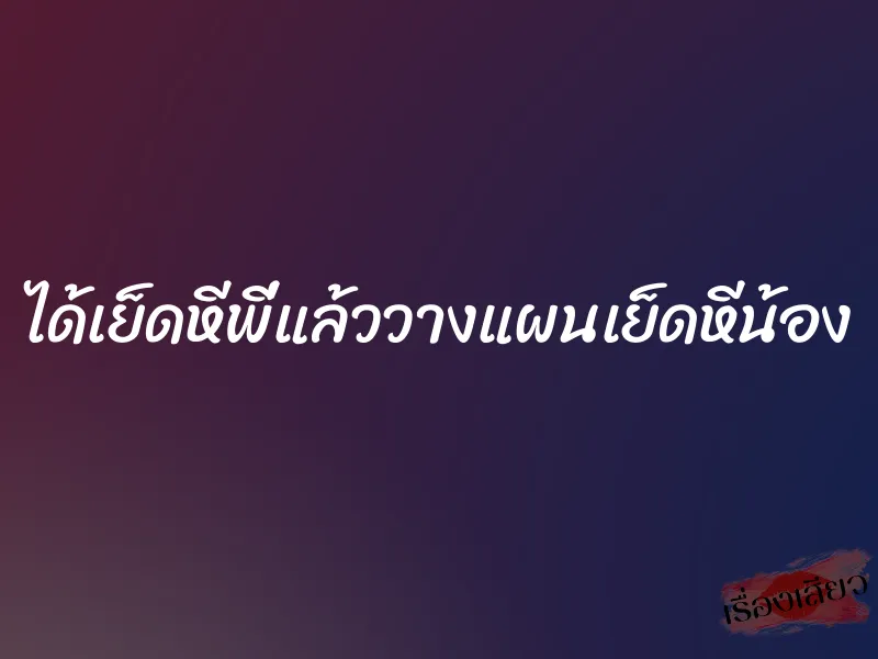 ได้เย็ดหีพี่แล้ววางแผนเย็ดหีน้อง 1 ได้เย็ดหีพี่แล้ววางแผนเย็ดหีน้อง
