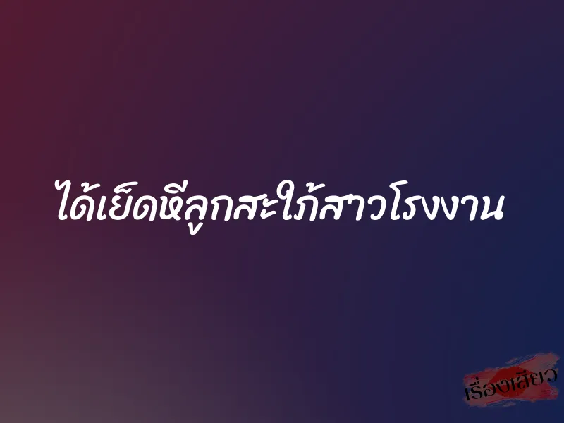 ได้เย็ดหีลูกสะใภ้สาวโรงงาน 1 ได้เย็ดหีลูกสะใภ้สาวโรงงาน