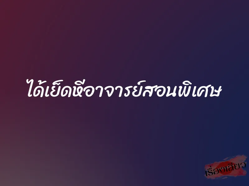 ได้เย็ดหีอาจารย์สอนพิเศษ 1 ได้เย็ดหีอาจารย์สอนพิเศษ