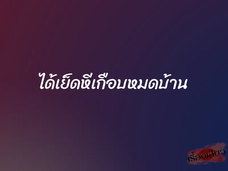 ได้เย็ดหีเกือบหมดบ้าน 1 ได้เย็ดหีเกือบหมดบ้าน